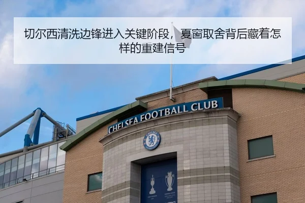 切尔西清洗边锋进入关键阶段，夏窗取舍背后藏着怎样的重建信号