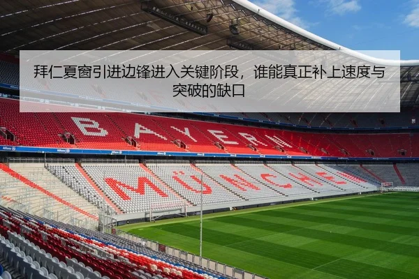 拜仁夏窗引进边锋进入关键阶段，谁能真正补上速度与突破的缺口（sporttery.cn）